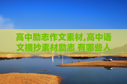高中励志作文素材,高中语文摘抄素材励志 有哪些人物励志素材