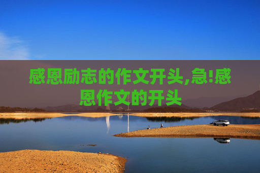 感恩励志的作文开头,急!感恩作文的开头