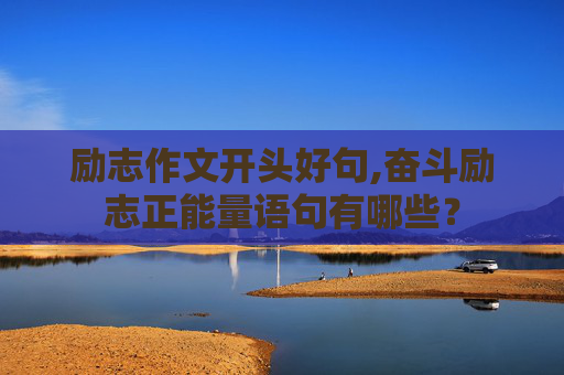 励志作文开头好句,奋斗励志正能量语句有哪些？