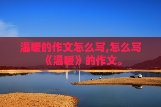 温暖的作文怎么写,怎么写《温暖》的作文。