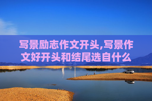写景励志作文开头,写景作文好开头和结尾选自什么