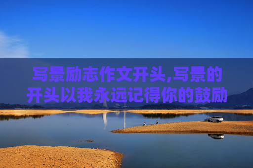 写景励志作文开头,写景的开头以我永远记得你的鼓励为超