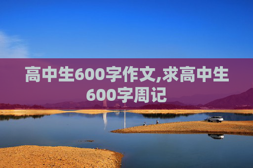 高中生600字作文,求高中生600字周记