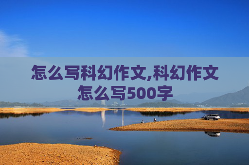 怎么写科幻作文,科幻作文怎么写500字