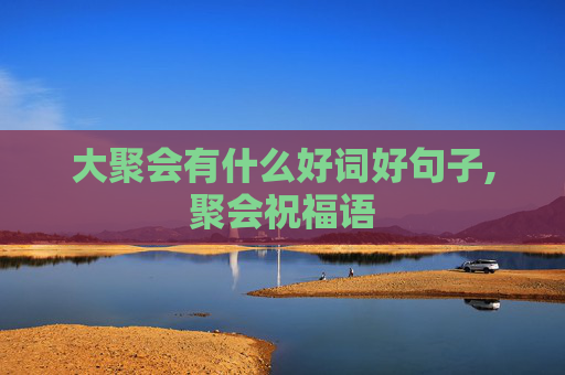 大聚会有什么好词好句子,聚会祝福语