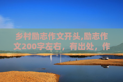乡村励志作文开头,励志作文200字左右，有出处，作者
