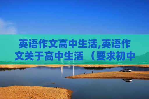 英语作文高中生活,英语作文关于高中生活 （要求初中水平）