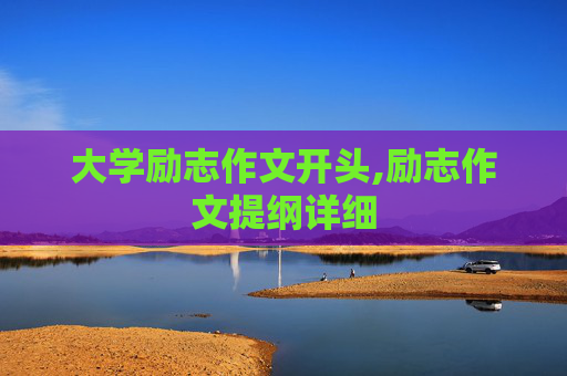 大学励志作文开头,励志作文提纲详细