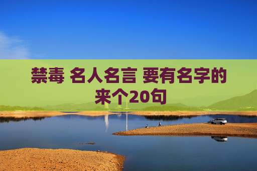 禁毒 名人名言 要有名字的 来个20句