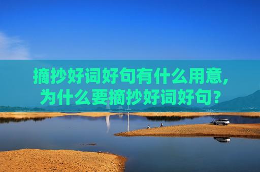 摘抄好词好句有什么用意,为什么要摘抄好词好句？