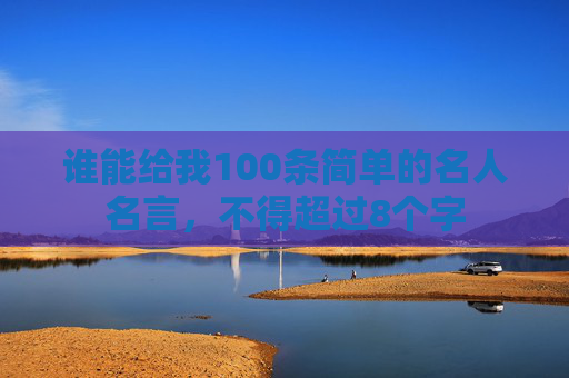 谁能给我100条简单的名人名言，不得超过8个字