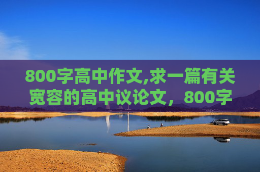 800字高中作文,求一篇有关宽容的高中议论文，800字