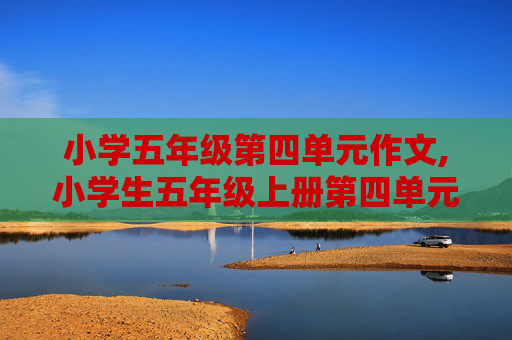 小学五年级第四单元作文,小学生五年级上册第四单元的作文