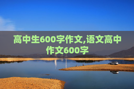 高中生600字作文,语文高中作文600字