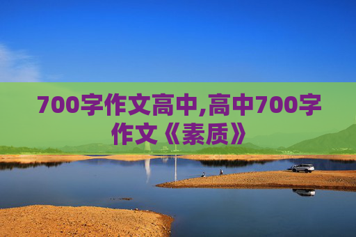 700字作文高中,高中700字作文《素质》