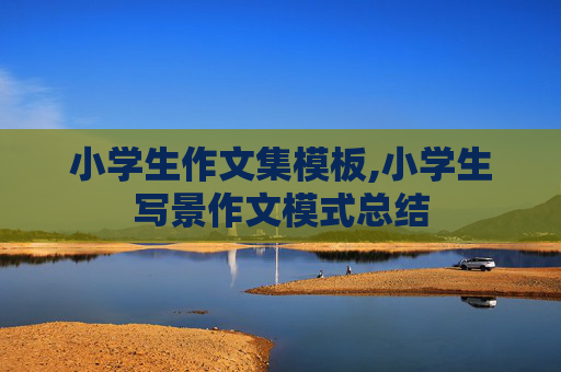 小学生作文集模板,小学生写景作文模式总结