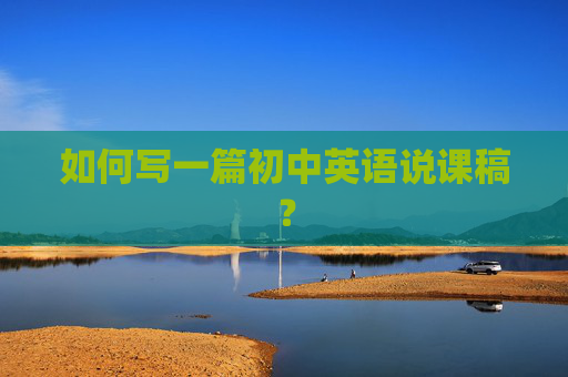 如何写一篇初中英语说课稿？