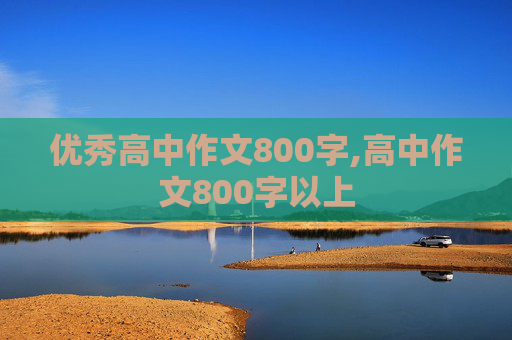 优秀高中作文800字,高中作文800字以上