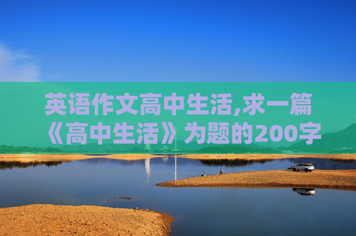 英语作文高中生活,求一篇《高中生活》为题的200字的英语作文