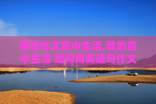 英语作文高中生活,我的高中生活 如何用英语写作文