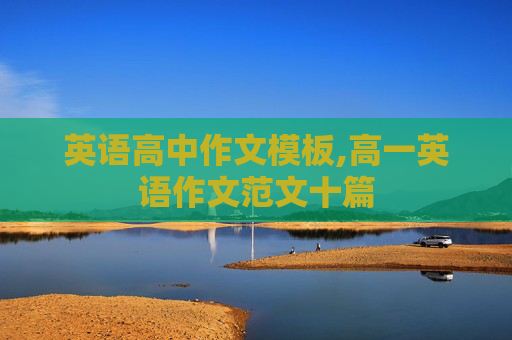 英语高中作文模板,高一英语作文范文十篇