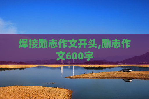 焊接励志作文开头,励志作文600字