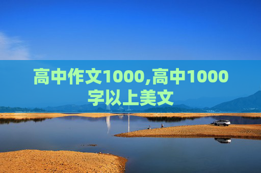 高中作文1000,高中1000字以上美文