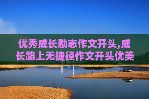 优秀成长励志作文开头,成长路上无捷径作文开头优美的句子