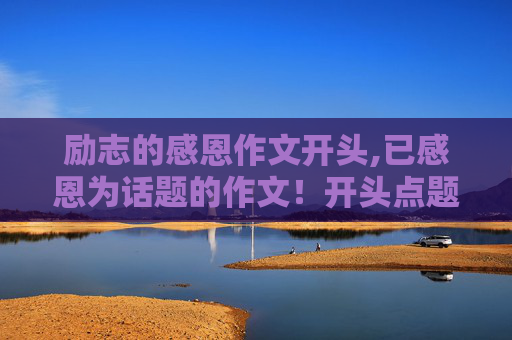 励志的感恩作文开头,已感恩为话题的作文！开头点题