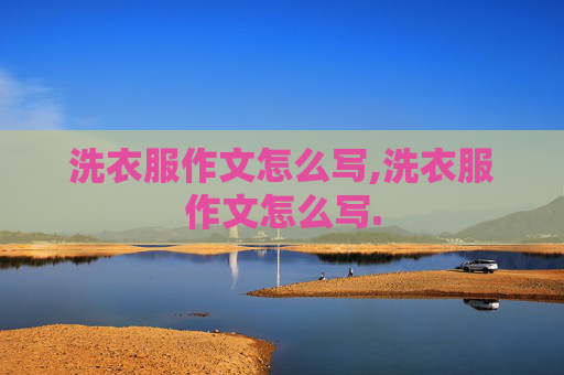 洗衣服作文怎么写,洗衣服作文怎么写.