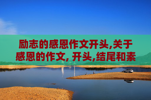 励志的感恩作文开头,关于感恩的作文, 开头,结尾和素材!