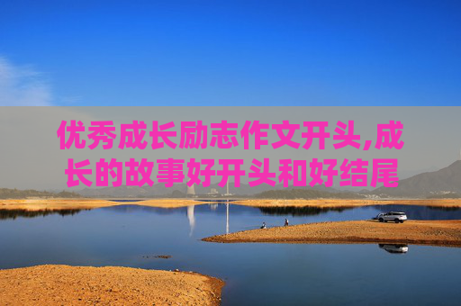 优秀成长励志作文开头,成长的故事好开头和好结尾