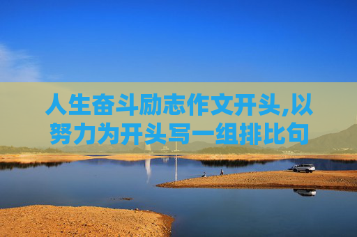 人生奋斗励志作文开头,以努力为开头写一组排比句