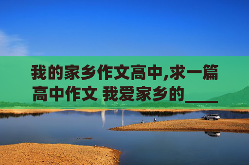 我的家乡作文高中,求一篇高中作文 我爱家乡的_______【东西】800字