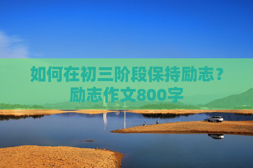 如何在初三阶段保持励志？励志作文800字