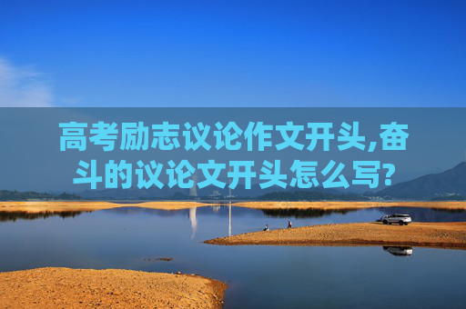 高考励志议论作文开头,奋斗的议论文开头怎么写?