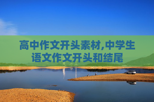 高中作文开头素材,中学生语文作文开头和结尾
