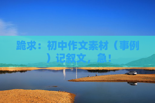跪求：初中作文素材（事例）记叙文，急！