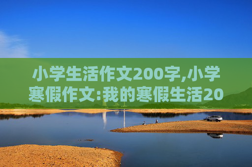 小学生活作文200字,小学寒假作文:我的寒假生活200字