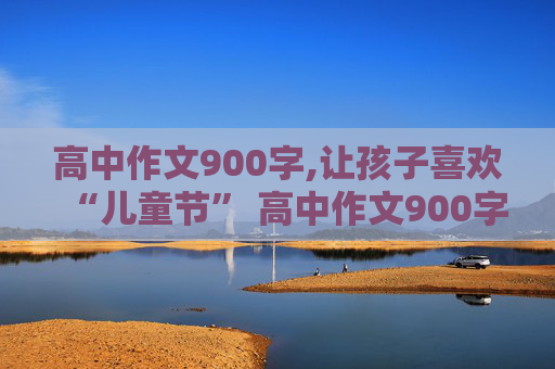 高中作文900字,让孩子喜欢“儿童节” 高中作文900字