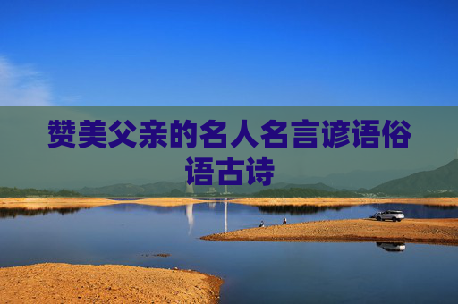 赞美父亲的名人名言谚语俗语古诗