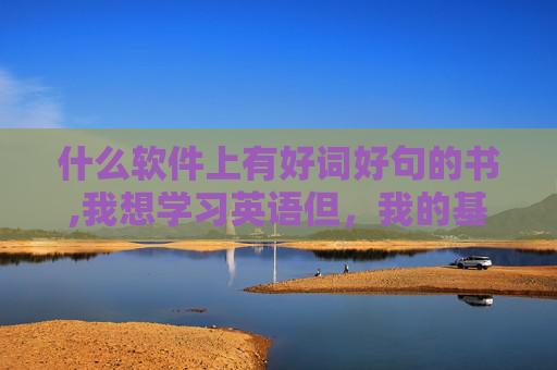 什么软件上有好词好句的书,我想学习英语但，我的基础很差，比零好一点会些简单的句子单词 有什么软件或者书籍能推荐么？适合我的。