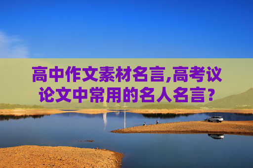 高中作文素材名言,高考议论文中常用的名人名言？