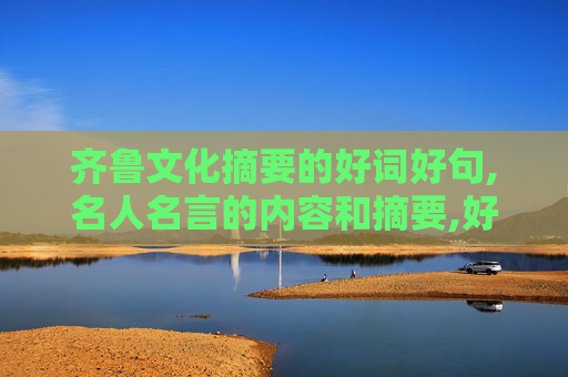 齐鲁文化摘要的好词好句,名人名言的内容和摘要,好词和佳句,心得和感悟