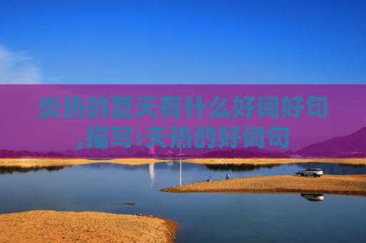 炎热的夏天有什么好词好句,描写:天热的好词句