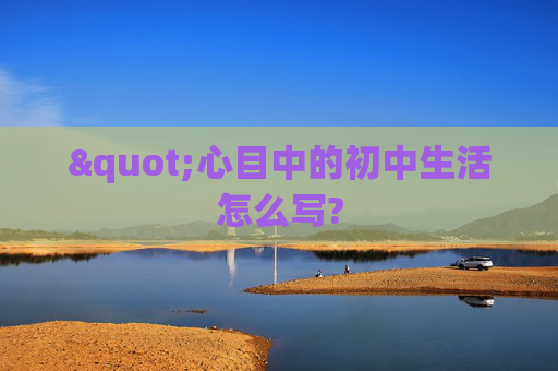 "心目中的初中生活怎么写?