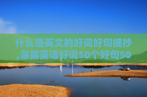 什么是英文的好词好句摘抄,急需英语好词50个好句50段
