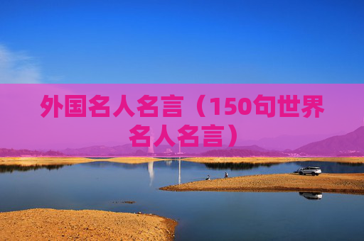 外国名人名言（150句世界名人名言）