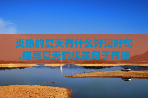 炎热的夏天有什么好词好句,描写夏天的优美句子有哪些？