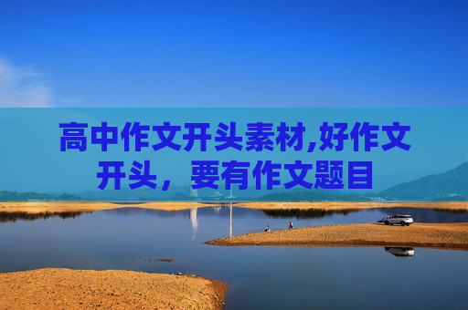 高中作文开头素材,好作文开头，要有作文题目
